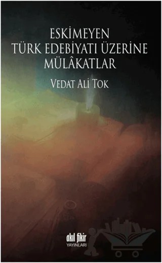 Eskimeyen Türk Edebiyatı Üzerine Mülakatlar – Vedat Ali Tok – Akıl Fikir Yayınları kitap kapağı