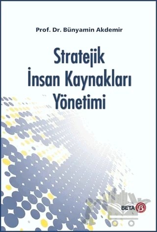 Stratejik İnsan Kaynakları Yönetimi – Bünyamin Akdemir – Beta Yayınevi kitap kapağı