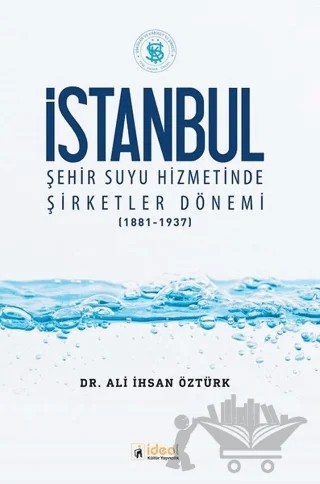 İstanbul Şehir Suyu Hizmetinde Şirketler Dönemi (1881-1937) – Ali İhsan Öztürk – İdeal Kültür Yayıncılık kitap kapağı
