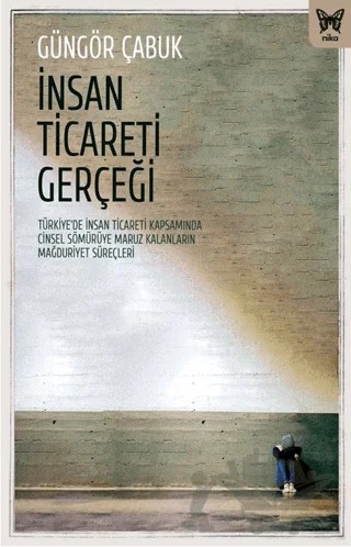 İnsan Ticareti Gerçeği: Türkiye’de İnsan Ticareti Kapsamında Cinsel Sömürüye Maruz Kalanların Mağduriyet Süreçleri – Güngör Çabuk – Nika Yayınevi kitap kapağı