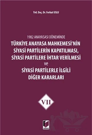 1982 Anayasası Döneminde Türkiye Anayasa Mahkemesi’nin Siyasi Partilerin Kapatılması, Siyasi Partilere İhtar Verilmesi ve Siyasi Partilerle İlgili Diğer Kararları Cilt 7 – Ferhat Uslu – Adalet Yayınevi kitap kapağı