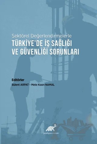 Sektörel Değerlendirmelerle Türkiye’de İş Sağlığı ve Güvenliği Sorunları – Bülent Arpat, Mete Kaan Namal – Paradigma Akademi Yayınları kitap kapağı