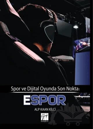 Spor ve Dijital Oyunda Son Nokta: E-Spor – Alp Kaan Kilci – Gazi Kitabevi kitap kapağı
