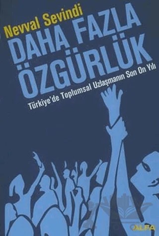 Daha Fazla Özgürlük Türkiye’de Toplumsal Uzlaşmanın Son On Yılı – Nevval Sevindi – Alfa Yayınları kitap kapağı
