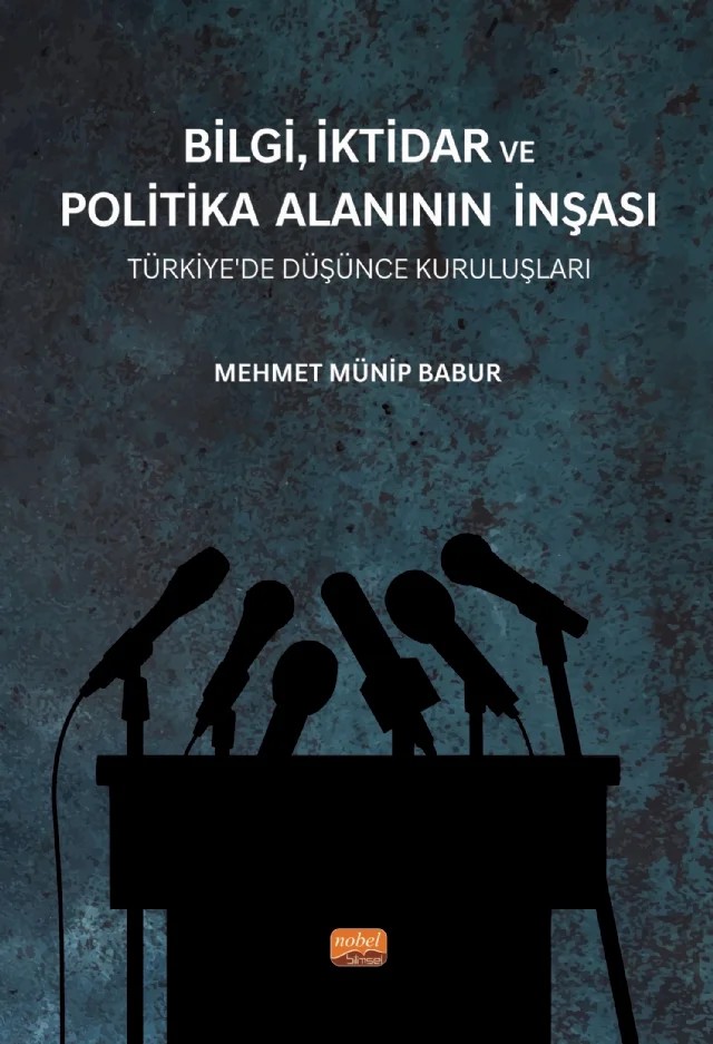 BİLGİ, İKTİDAR VE POLİTİKA ALANININ İNŞASI - Türkiye’de Düşünce Kuruluşları – Mehmet Münip Babur – Nobel Bilimsel Eserler kitap kapağı