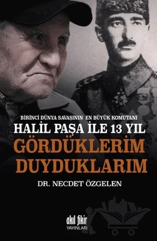 Birinci Dünya Savaşının En Büyük Komutanı Halil Paşa ile 13 yıl Gördüklerim Duyduklarım – Necdet Özgelen – Akıl Fikir Yayınları kitap kapağı