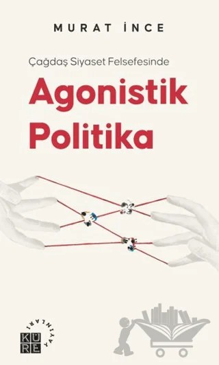 Çağdaş Siyaset Felsefesinde Agonistik Politika – Murat İnce – Küre Yayınları kitap kapağı