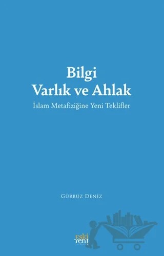 Bilgi Varlık ve Ahlak -İslam Metafiziğine Yeni Teklifler- – Gürbüz Deniz – Eski Yeni Yayınları kitap kapağı