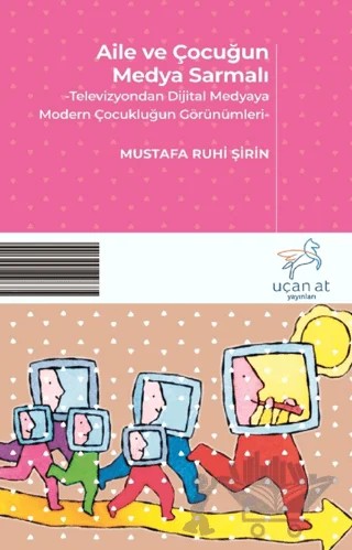Aile ve Çocuğun Medya Sarmalı – Mustafa Ruhi Şirin – Uçan At Yayınları kitap kapağı