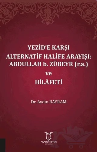 Yezid’e Karşı Alternatif Halife Arayışı: Abdullah b. Zübeyr ve Hilafeti – Aydın Bayram – Akademisyen Kitabevi kitap kapağı