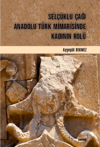 Selçuklu Çağı Anadolu Türk Mimarisinde Kadının Rolü – Ayşegül Bekmez – Kriter Yayınları kitap kapağı