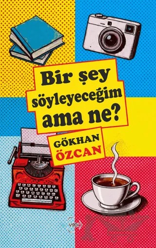 Bir Şey Söyleyeceğim Ama Ne? – Gökhan Özcan – Vadi Yayınları kitap kapağı