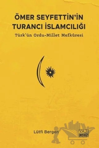 Ömer Seyfettin'in Turancı İslamcılığı: Türk'ün Ordu - Millet Mefkuresi – Lütfi Bergen – Yazıgen Yayınevi kitap kapağı