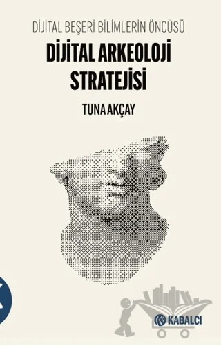 Dijital Beşeri Bilimlerin Öncüsü-Dijital Arkeoloji Stratejisi – Tuna Akçay – Kabalcı Yayınevi - Doruk Yayınları kitap kapağı