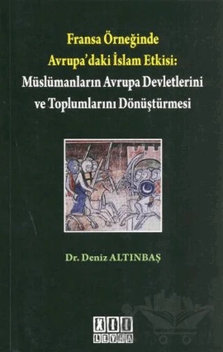 Fransa Örneğinde Avrupa’daki İslam Etkisi: Müslümanların Avrupa Devletlerini ve Toplumlarını Dönüştürmesi – Deniz Altınbaş – On İki Levha Yayınları kitap kapağı