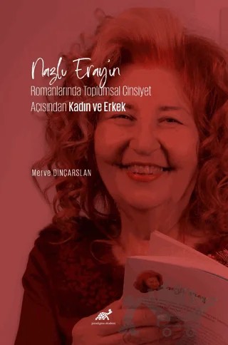 Nazlı Eray’ın Romanlarında Toplumsal Cinsiyet Açısından Kadın ve Erkek – Merve Dinçarslan – Paradigma Akademi Yayınları kitap kapağı