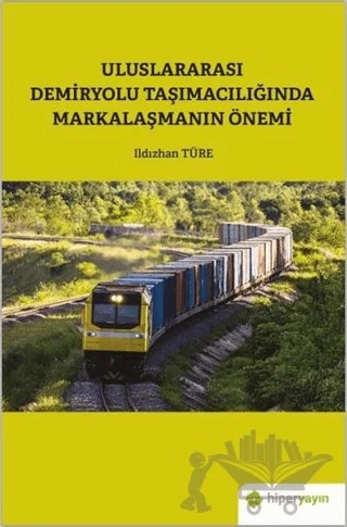 Uluslararası Demiryolu Taşımacılığında Markalaşmanın Önemi – Ildızhan Türe – Hiperlink Yayınları kitap kapağı