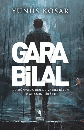Gara Bilal - Bu Dünyada Ben De Varım Diyen Adamın Hikayesi – Yunus Koşar – Öğretmen Yazarlar kitap kapağı