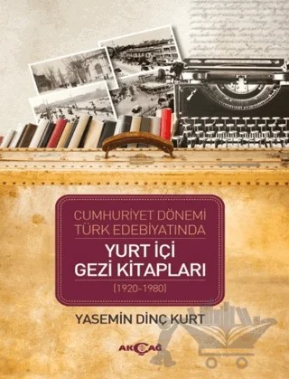 Cumhuriyet Dönemi Türk Edebiyatında Yurt İçi Gezi Kitapları (1920-1980) – Yasemin Dinç Kurt – Akçağ Yayınları kitap kapağı
