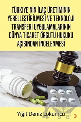 Türkiye’nin İlaç Üretiminin Yerelleştirilmesi ve Teknoloji Transferi Uygulamalarının Dünya Ticaret Örgütü Hukuku Açısından İncelenmesi – Yiğit Deniz Lokumcu – Cinius Yayınları kitap kapağı