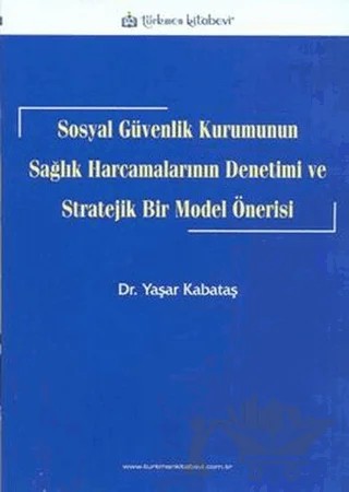 Sosyal Güvenlik Kurumunun Sağlık Harcamalarının Denetimi ve Stratejik Bir Model Önerisi – Yaşar Kabataş – Türkmen Kitabevi kitap kapağı