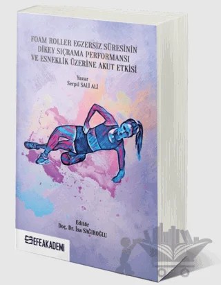 Foam Roller Egzersiz Süresinin Dikey Sıçrama Performansı ve Esneklik Üzerine Akut Etkileri – Serpil Sali Ali – Efe Akademi Yayınları kitap kapağı