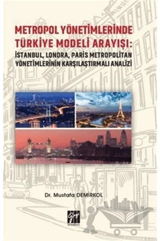 Metropol Yönetimlerinde Türkiye Modeli Arayışı: İstanbul, Londra, Paris Metropolitan Yönetimlerinin Karşılaştırmalı Analizi – Mustafa Demirkol – Gazi Kitabevi kitap kapağı