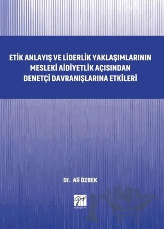 Etik Anlayış ve Liderlik Yaklaşımlarının Mesleki Aidiyetlik Açısından Denetçi Davranışlarına Etkileri – Ali Özbek – Gazi Kitabevi kitap kapağı