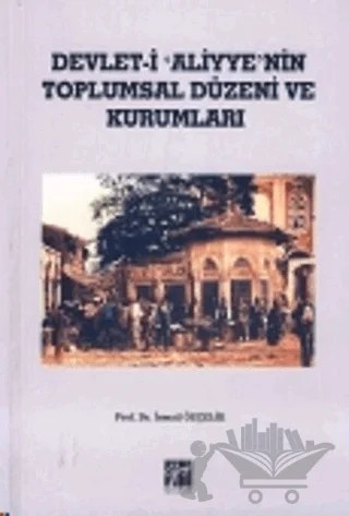 Devlet-i Aliyye'nin Toplumsal Düzeni ve Kurumları – İsmail Özçelik – Gazi Kitabevi kitap kapağı