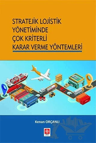 Stratejik Lojistik Yönetiminde Çok Kriterli Karar Verme Yöntemleri – Kenan Orçanlı – Ekin Basım Yayın kitap kapağı