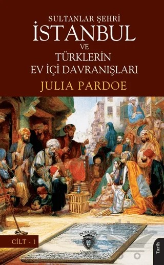 Sultanlar Şehri İstanbul ve Türklerin Ev İçi Davranışları Cilt I – Julia Pardoe – Dorlion Yayınları kitap kapağı