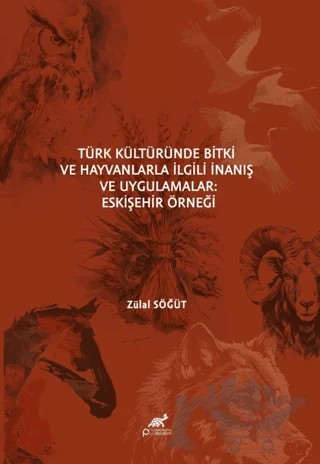 Türk Kültüründe Bitki ve Hayvanlarla İlgili İnanış ve Uygulamalar Eskişehir Örneği – Zülal Söğüt – Paradigma Akademi Yayınları kitap kapağı
