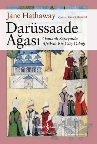 Darüssaade Ağası - Osmanlı Sarayında Afrikalı Bir Güç Odağı – Jane Hathaway – İş Bankası Kültür Yayınları kitap kapağı