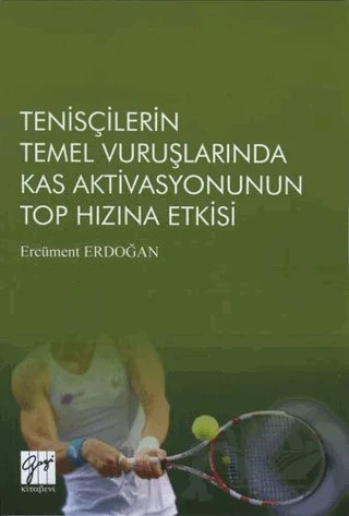 Tenisçilerin Temel Vuruşlarında Kas Aktivasyonunun Top Hızına Etkisi – Ercüment Erdoğan – Gazi Kitabevi kitap kapağı