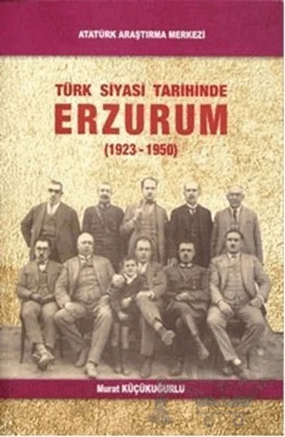 Türk Siyasi Tarihinde Erzurum – Murat Küçükuğurlu – Atatürk Araştırma Merkezi kitap kapağı