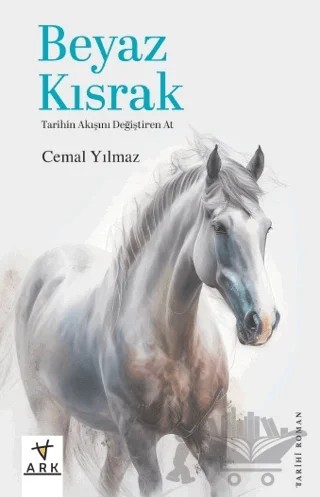 Beyaz Kısrak Tarihin Akışını Değiştiren At – Cemal Yılmaz – Ark Kitapları kitap kapağı