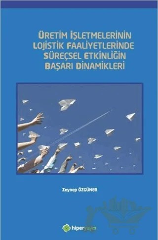 Üretim İşletmelerinin Lojistik Faaliyetlerinde Süreçsel Etkinliğin Başarı Dinamikleri – Zeynep Özgüner – Hiperlink Yayınları kitap kapağı