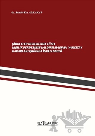 Şirketler Hukukunda Tüzel Kişilik Perdesinin Kaldırılmasının Yargıtay Kararları Işığında İncelenmesi – Saadet Ece Alkanat – Platon Hukuk kitap kapağı