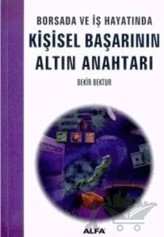 Borsada ve İş Hayatında Kişisel Başarının Altın Anahtarı – Bekir Bektur – Alfa Yayınları kitap kapağı