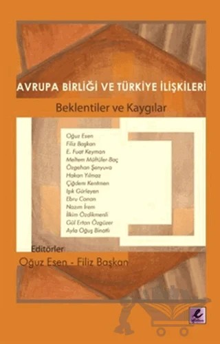 Avrupa Birliği ve Türkiye İlişkileri – Ayla Oğuş Binatlı, Çiğdem Kentmen, Ebru Canan, E. Fuat Keyman, Filiz Başkan, Gül Ertan Özgüzer, Hakan Yılmaz, Işık Gürleyen, İlkim Özdikmenli, Meltem Müftüler Baç, Nazım İrem, Oğuz Esen, Özgehan Şenyuva – Efil Yayınevi kitap kapağı