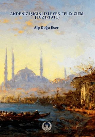 Akdeniz Işığını izleyen Felix Ziem (1821-1911) – Alp Doğu Eser – Myrina Yayınları kitap kapağı