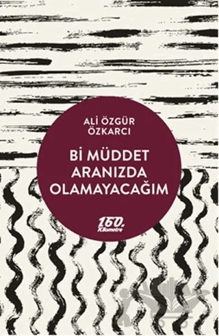 Bi Müddet Aranızda Olamayacağım – Ali Özgür Özkarcı – 160. Kilometre Yayınevi kitap kapağı