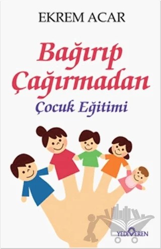 Bağırıp Çağırmadan Çocuk Eğitimi – Ekrem Acar – Yediveren Yayınları kitap kapağı