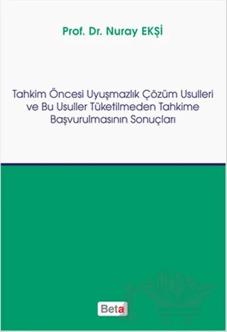 Tahkim Öncesi Uyuşmazlık Çözüm Usulleri ve Bu Usuller Tüketilmeden Tahkime Başvurulmasının Sonuçları – Nuray Ekşi – Beta Yayınevi kitap kapağı