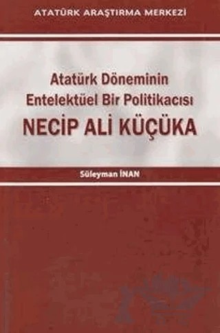 Atatürk Döneminin Entelektüel Bir Politikacısı Necip Ali Küçüka – Süleyman İnan – Atatürk Araştırma Merkezi kitap kapağı