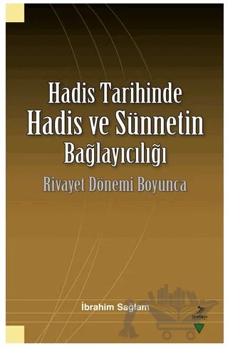 Hadis Tarihinde Hadis ve Sünnetin Bağlayıcılığı Rivayet Dönemi Boyunca – İbrahim Sağlam – Grafiker Yayınları kitap kapağı