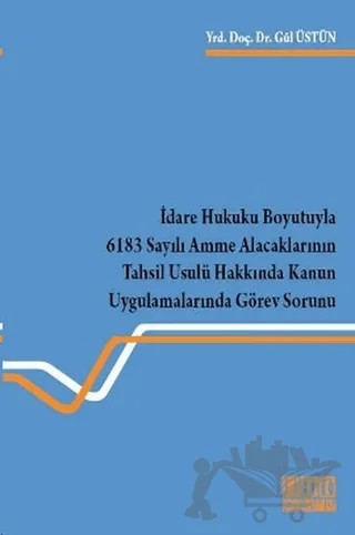İdare Hukuku Boyutuyla 6183 Sayılı Amme Alacaklarının Tahsil Usulü Hakkında Kanun Uygulamalarında Görev Sorunu – Gül Üstün – On İki Levha Yayınları kitap kapağı