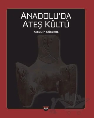 Anadolu’da Ateş Kültü – Yasemin Kösekul – Bilgin Kültür Sanat Yayınları kitap kapağı