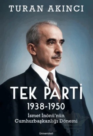 Tek Parti 1938 - 1950 İsmet İnönü’nün Cumhurbaşkanlığı Dönemi – Turan Akıcı – Üniversiteli Kitabevi kitap kapağı