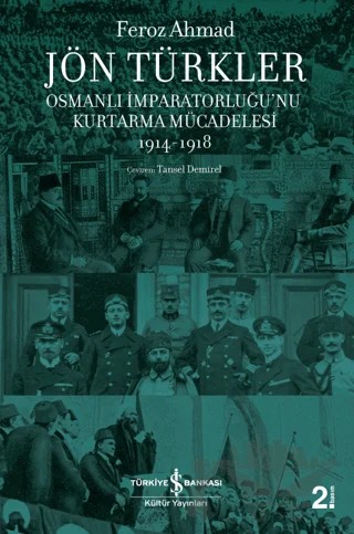 Jön Türkler - Osmanlı İmparatorluğu’nu Kurtarma Mücadelesi 1914-1918 – Feroz Ahmad – İş Bankası Kültür Yayınları kitap kapağı